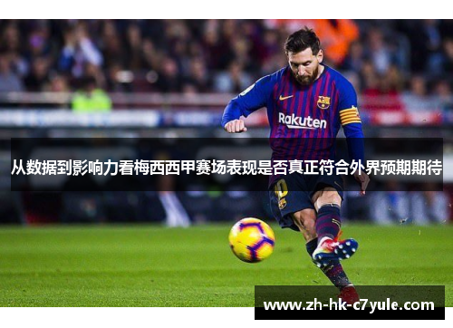 从数据到影响力看梅西西甲赛场表现是否真正符合外界预期期待