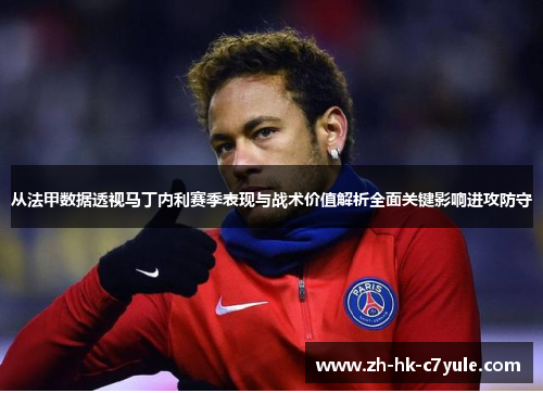从法甲数据透视马丁内利赛季表现与战术价值解析全面关键影响进攻防守 从法甲数据透视马丁内利赛季表现与战术价值解析全面关键影响进攻防守