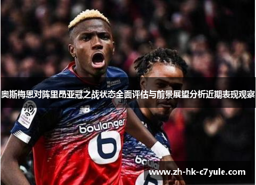奥斯梅恩对阵里昂亚冠之战状态全面评估与前景展望分析近期表现观察