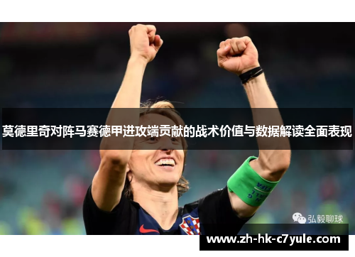 莫德里奇对阵马赛德甲进攻端贡献的战术价值与数据解读全面表现
