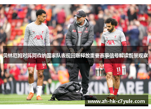 贝林厄姆对阵阿森纳国家队表现回暖释放重要赛事信号解读前景观察