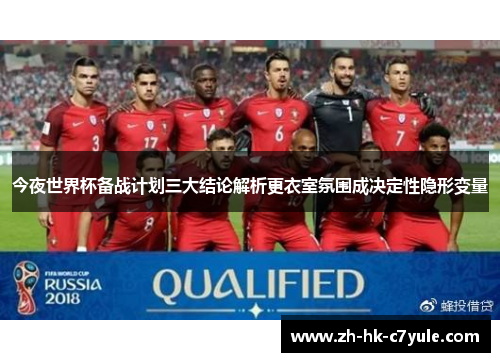 今夜世界杯备战计划三大结论解析更衣室氛围成决定性隐形变量