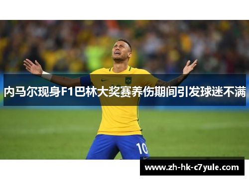 内马尔现身F1巴林大奖赛养伤期间引发球迷不满