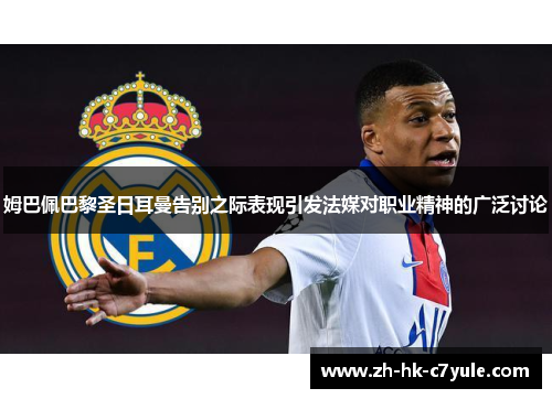 姆巴佩巴黎圣日耳曼告别之际表现引发法媒对职业精神的广泛讨论 姆巴佩巴黎圣日耳曼告别之际表现引发法媒对职业精神的广泛讨论