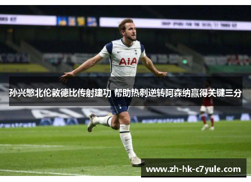 孙兴慜北伦敦德比传射建功 帮助热刺逆转阿森纳赢得关键三分
