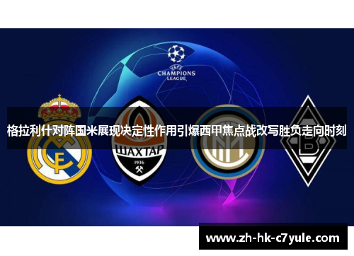 格拉利什对阵国米展现决定性作用引爆西甲焦点战改写胜负走向时刻 格拉利什对阵国米展现决定性作用引爆西甲焦点战改写胜负走向时刻
