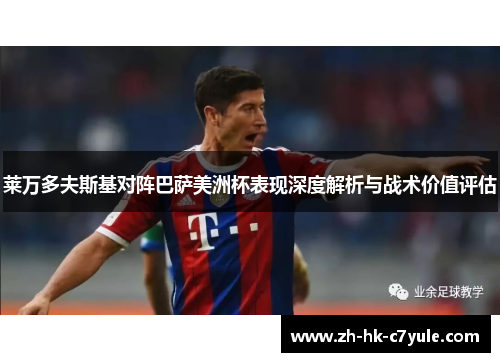 莱万多夫斯基对阵巴萨美洲杯表现深度解析与战术价值评估