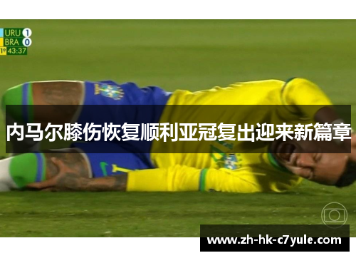 内马尔膝伤恢复顺利亚冠复出迎来新篇章