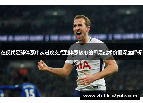 在现代足球体系中从进攻支点到体系核心的凯恩战术价值深度解析