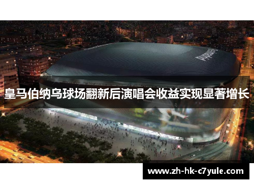 皇马伯纳乌球场翻新后演唱会收益实现显著增长 皇马伯纳乌球场翻新后演唱会收益实现显著增长