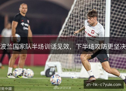 波兰国家队半场训话见效,下半场攻防更坚决 波兰国家队半场训话见效,下半场攻防更坚决